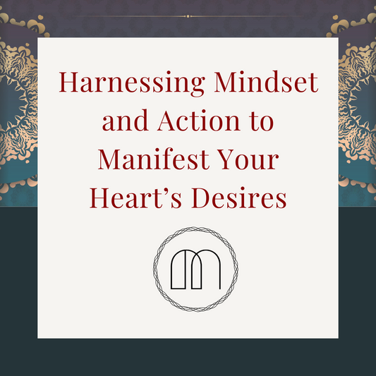 Harnessing Mindset and Action to Manifest Your Heart’s Desires