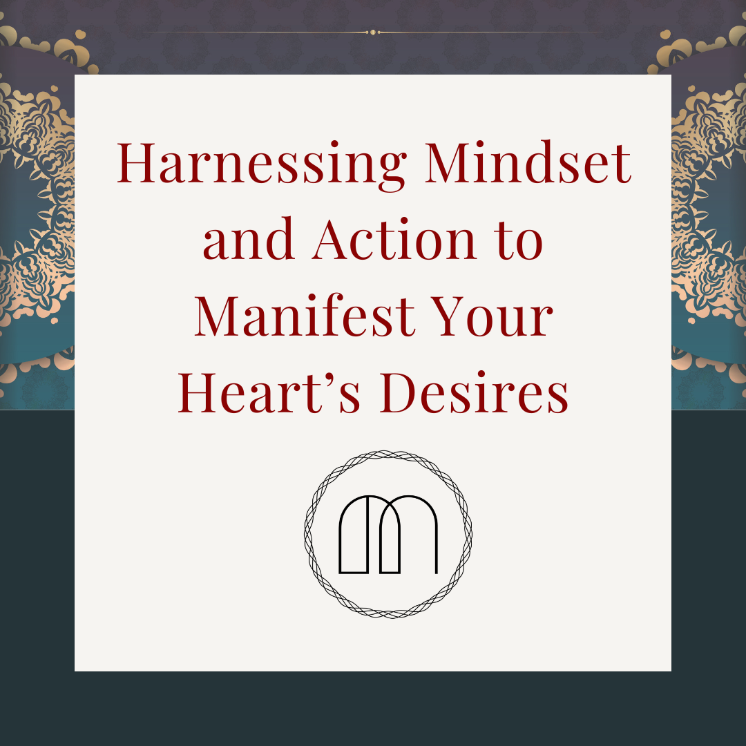 Harnessing Mindset and Action to Manifest Your Heart’s Desires